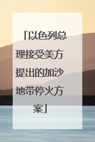 以色列总理接受美方提出的加沙地带停火方案