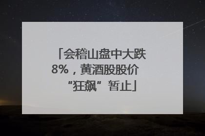 会稽山盘中大跌8%，黄酒股股价“狂飙”暂止
