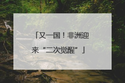 又一国！非洲迎来“二次觉醒”