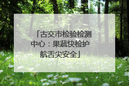 古交市检验检测中心：果蔬快检护航舌尖安全