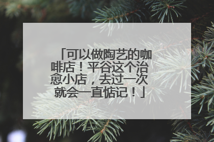 可以做陶艺的咖啡店！平谷这个治愈小店，去过一次就会一直惦记！