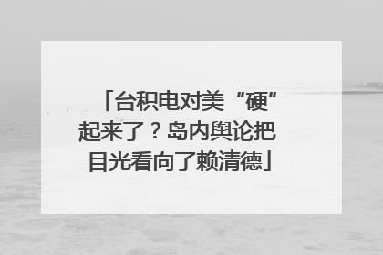 台积电对美“硬”起来了？岛内舆论把目光看向了赖清德