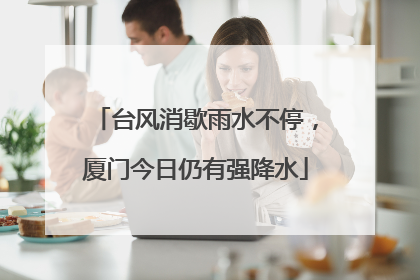 台风消歇雨水不停，厦门今日仍有强降水