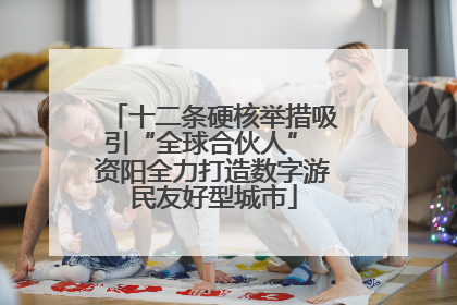 十二条硬核举措吸引“全球合伙人” 资阳全力打造数字游民友好型城市