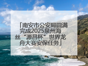 南安市公安局圆满完成2025泉州海丝“源昌杯”世界龙舟大赛安保任务