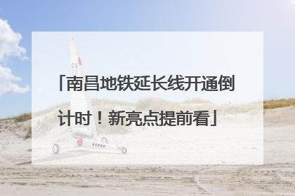南昌地铁延长线开通倒计时！新亮点提前看