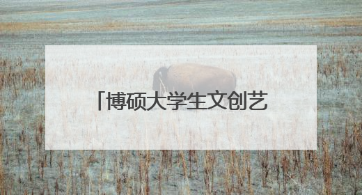 博硕大学生文创艺术第二季圆满落幕