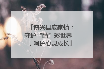 博兴县庞家镇：守护“睛”彩世界，呵护心灵成长