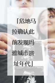 危地马拉确认此前发现玛雅城市遗址年代