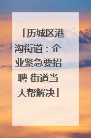 历城区港沟街道：企业紧急要招聘 街道当天帮解决