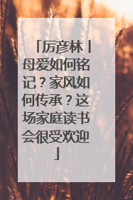厉彦林丨母爱如何铭记？家风如何传承？这场家庭读书会很受欢迎