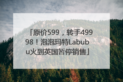 原价599，转手49998！泡泡玛特Labubu火到英国暂停销售