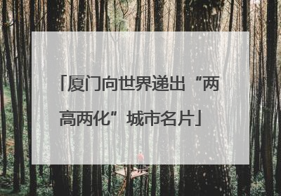 厦门向世界递出“两高两化”城市名片