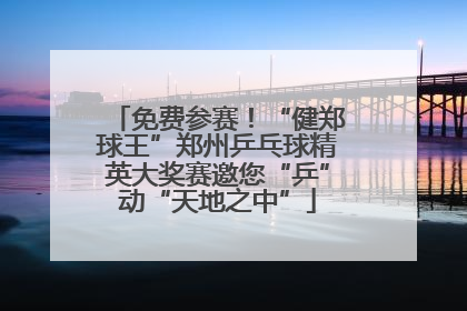 免费参赛！“健郑球王”郑州乒乓球精英大奖赛邀您“乒”动“天地之中”