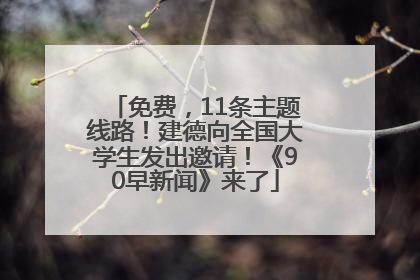 免费，11条主题线路！建德向全国大学生发出邀请！《90早新闻》来了