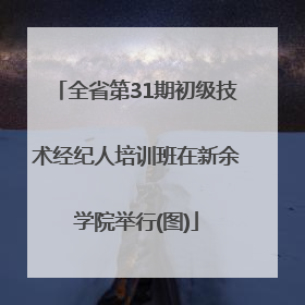 全省第31期初级技术经纪人培训班在新余学院举行(图)