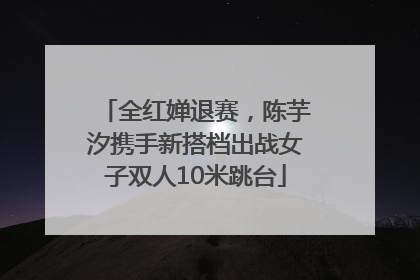 全红婵退赛，陈芋汐携手新搭档出战女子双人10米跳台