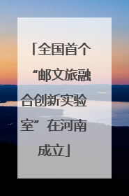 全国首个“邮文旅融合创新实验室”在河南成立