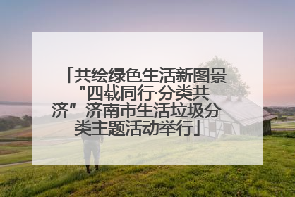 共绘绿色生活新图景 “四载同行·分类共济”济南市生活垃圾分类主题活动举行