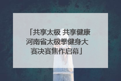共享太极 共享健康 河南省太极拳健身大赛决赛焦作启幕