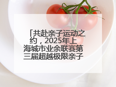 共赴亲子运动之约，2025年上海城市业余联赛第三届超越极限亲子挑战赛落幕
