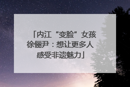 内江“变脸”女孩徐俪尹：想让更多人感受非遗魅力