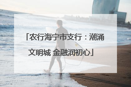 农行海宁市支行：潮涌文明城 金融润初心