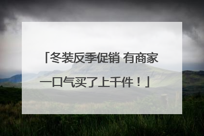 冬装反季促销 有商家一口气买了上千件！