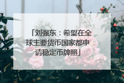 刘强东：希望在全球主要货币国家都申请稳定币牌照