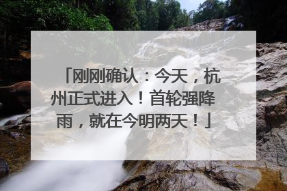 刚刚确认：今天，杭州正式进入！首轮强降雨，就在今明两天！