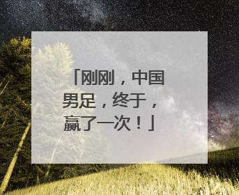 刚刚，中国男足，终于，赢了一次！