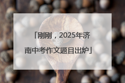 刚刚，2025年济南中考作文题目出炉