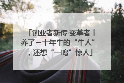 创业者新传·变革者丨养了三十年牛的“牛人”，还想“一鸣”惊人