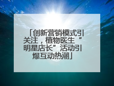 创新营销模式引关注，植物医生“明星店长”活动引爆互动热潮