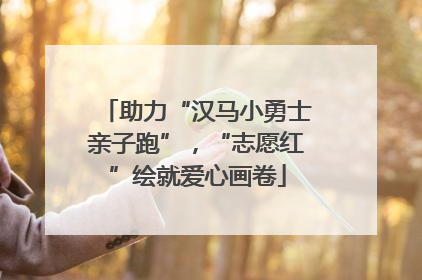 助力“汉马小勇士亲子跑”，“志愿红”绘就爱心画卷