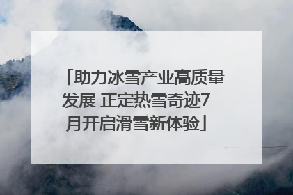 助力冰雪产业高质量发展 正定热雪奇迹7月开启滑雪新体验