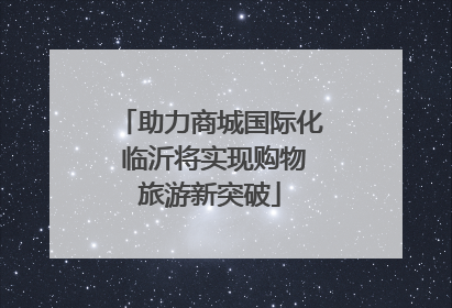 助力商城国际化 临沂将实现购物旅游新突破