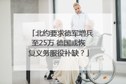 北约要求德军增兵至25万 德国或恢复义务服役补缺？