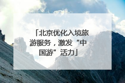 北京优化入境旅游服务，激发“中国游”活力