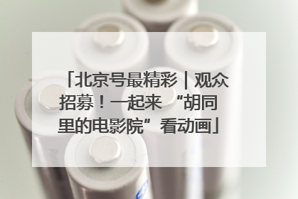 北京号最精彩｜观众招募！一起来 “胡同里的电影院”看动画