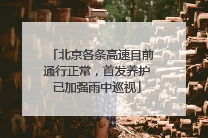 北京各条高速目前通行正常，首发养护已加强雨中巡视