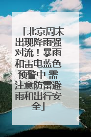 北京周末出现降雨强对流！暴雨和雷电蓝色预警中 需注意防雷避雨和出行安全