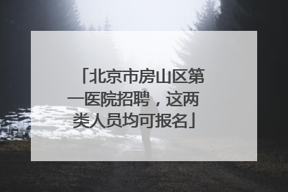 北京市房山区第一医院招聘，这两类人员均可报名