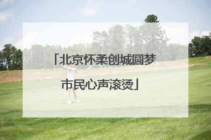 北京怀柔创城圆梦 市民心声滚烫