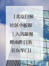 北京日报社区小板报｜入汛最强降雨昨日落在东华门