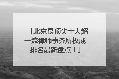 北京最顶尖十大超一流律师事务所权威排名最新盘点！
