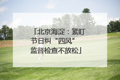 北京海淀：紧盯节日纠“四风” 监督检查不放松