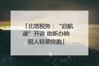 北塔税务：“启航课”开讲 助新办纳税人轻装快跑