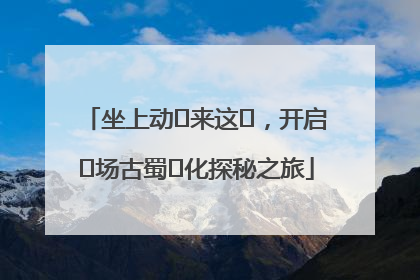 坐上动⻋来这⾥，开启⼀场古蜀⽂化探秘之旅