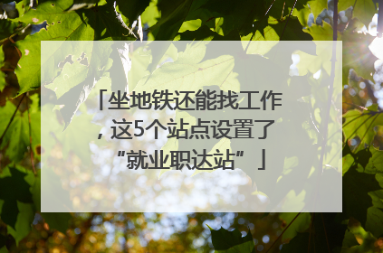 坐地铁还能找工作，这5个站点设置了“就业职达站”